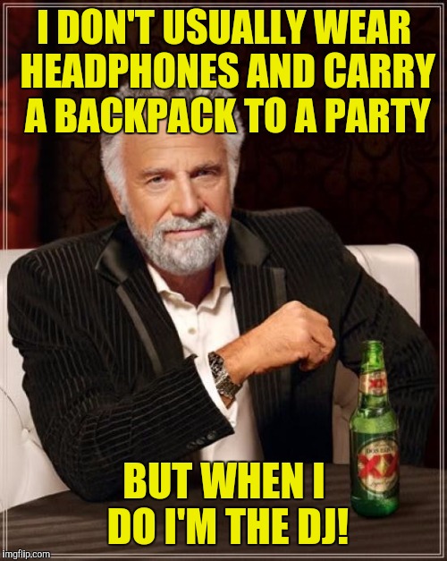 The Most Interesting Man In The World Meme | I DON'T USUALLY WEAR HEADPHONES AND CARRY A BACKPACK TO A PARTY BUT WHEN I DO I'M THE DJ! | image tagged in memes,the most interesting man in the world | made w/ Imgflip meme maker
