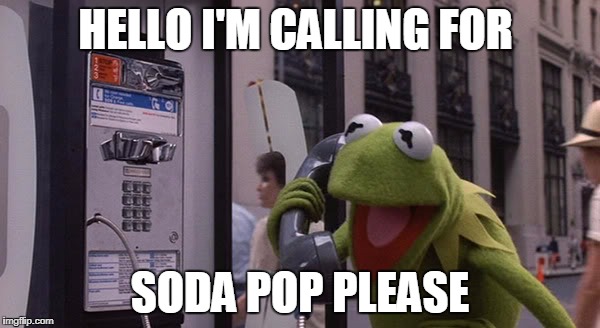 Kermit Phone | HELLO I'M CALLING FOR; SODA POP PLEASE | image tagged in kermit phone | made w/ Imgflip meme maker