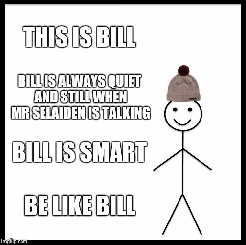 Be Like Bill Meme | THIS IS BILL; BILL IS ALWAYS QUIET AND STILL WHEN MR SELAIDEN IS TALKING; BILL IS SMART; BE LIKE BILL | image tagged in memes,be like bill | made w/ Imgflip meme maker