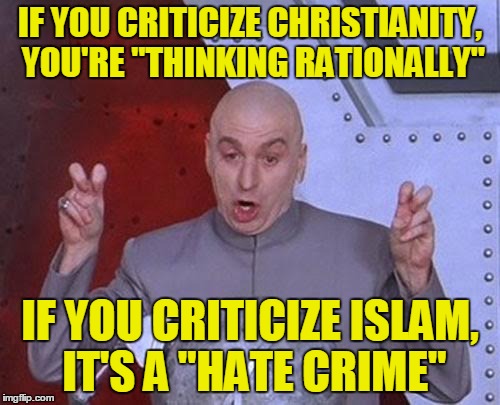 Dr Evil Laser Meme | IF YOU CRITICIZE CHRISTIANITY, YOU'RE "THINKING RATIONALLY"; IF YOU CRITICIZE ISLAM, IT'S A "HATE CRIME" | image tagged in memes,dr evil laser | made w/ Imgflip meme maker