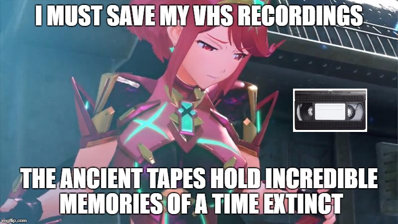 Xenotape vhs | I MUST SAVE MY VHS RECORDINGS; THE ANCIENT TAPES HOLD INCREDIBLE MEMORIES OF A TIME EXTINCT | image tagged in xenoblade vhs 2 nintendo switch vcr recordings meme funny wisdom | made w/ Imgflip meme maker