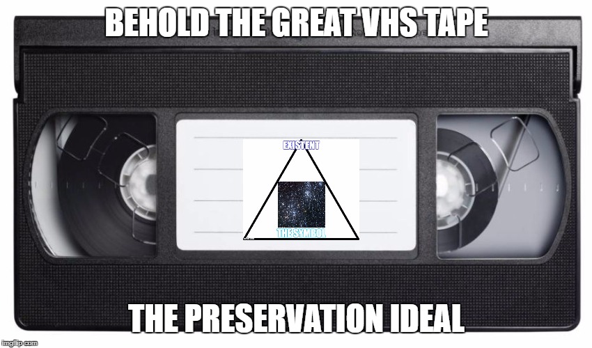 VHS | BEHOLD THE GREAT VHS TAPE; THE PRESERVATION IDEAL | image tagged in vhs vcr tape tapes meme funny history | made w/ Imgflip meme maker