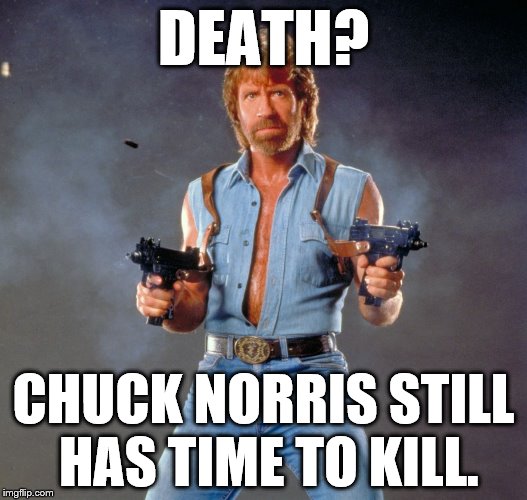 Chuck Norris Guns Time To Hide | DEATH? CHUCK NORRIS STILL HAS TIME TO KILL. | image tagged in memes,chuck norris guns,chuck norris,chuck norris week,chuck norris approves,chuck norris with guns | made w/ Imgflip meme maker