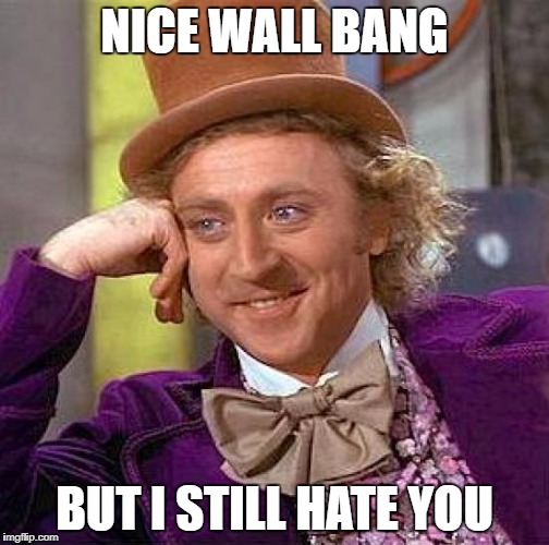 Creepy Condescending Wonka | NICE WALL BANG; BUT I STILL HATE YOU | image tagged in memes,creepy condescending wonka | made w/ Imgflip meme maker