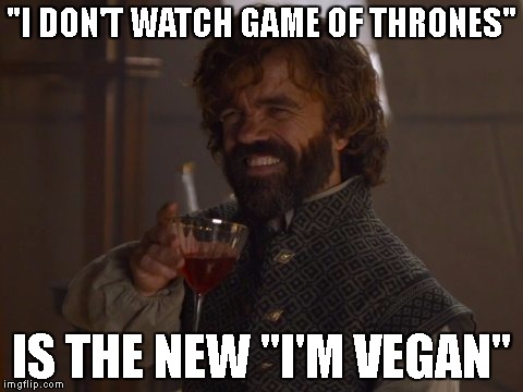 Game of Thrones Laugh |  "I DON'T WATCH GAME OF THRONES"; IS THE NEW "I'M VEGAN" | image tagged in game of thrones laugh | made w/ Imgflip meme maker