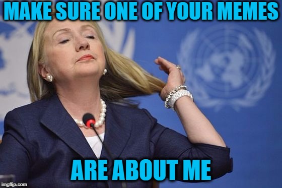 Hillary | MAKE SURE ONE OF YOUR MEMES ARE ABOUT ME | image tagged in hillary | made w/ Imgflip meme maker