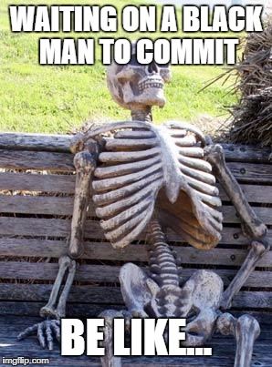 Waiting Skeleton | WAITING ON A BLACK MAN TO COMMIT; BE LIKE... | image tagged in memes,waiting skeleton | made w/ Imgflip meme maker