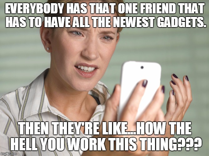 Confused Phone Lady | EVERYBODY HAS THAT ONE FRIEND THAT HAS TO HAVE ALL THE NEWEST GADGETS. THEN THEY'RE LIKE...HOW THE HELL YOU WORK THIS THING??? | image tagged in confused phone lady | made w/ Imgflip meme maker