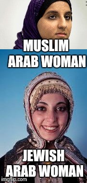 The real reason for the mideast conflict. | MUSLIM ARAB WOMAN; JEWISH ARAB WOMAN | image tagged in arab,jewish,israel jews,wtf,angry muslim,funny meme | made w/ Imgflip meme maker