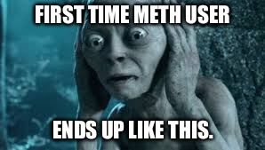 Meth Ain't no Game. | FIRST TIME METH USER; ENDS UP LIKE THIS. | image tagged in end up like this,meth,gollum,lotr,shit | made w/ Imgflip meme maker