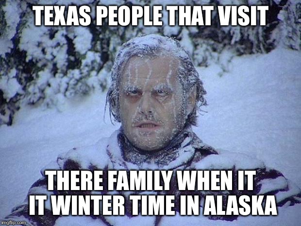 Jack Nicholson The Shining Snow Meme | TEXAS PEOPLE THAT VISIT; THERE FAMILY WHEN IT IT WINTER TIME IN ALASKA | image tagged in memes,jack nicholson the shining snow | made w/ Imgflip meme maker