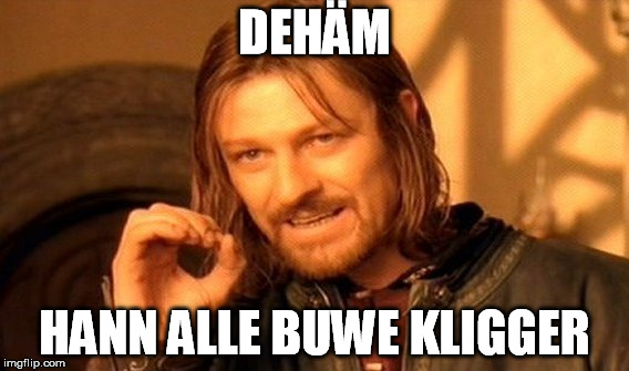 One Does Not Simply Meme | DEHÄM; HANN ALLE BUWE KLIGGER | image tagged in memes,one does not simply | made w/ Imgflip meme maker