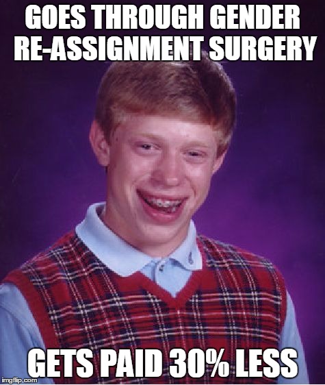 Bad Luck Brian Meme | GOES THROUGH GENDER RE-ASSIGNMENT SURGERY; GETS PAID 30% LESS | image tagged in memes,bad luck brian | made w/ Imgflip meme maker