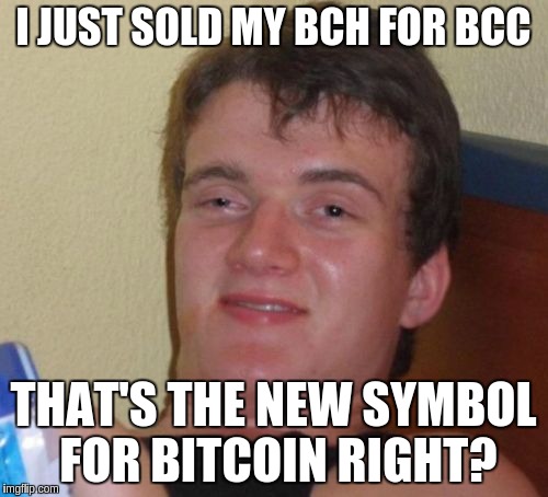 10 Guy Meme | I JUST SOLD MY BCH FOR BCC; THAT'S THE NEW SYMBOL FOR BITCOIN RIGHT? | image tagged in memes,10 guy | made w/ Imgflip meme maker