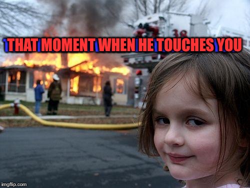 Disaster Girl | THAT MOMENT WHEN HE TOUCHES YOU; THAT MOMENT WHEN HE TOUCHES YOU | image tagged in memes,disaster girl | made w/ Imgflip meme maker