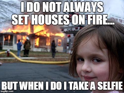 Disaster Girl | I DO NOT ALWAYS SET HOUSES ON FIRE... BUT WHEN I DO I TAKE A SELFIE | image tagged in memes,disaster girl | made w/ Imgflip meme maker