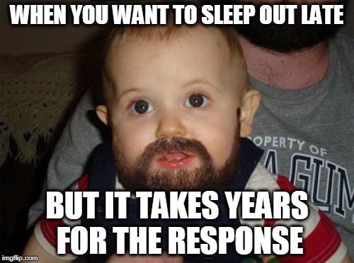 Beard Baby Meme | WHEN YOU WANT TO SLEEP OUT LATE; BUT IT TAKES YEARS FOR THE RESPONSE | image tagged in memes,beard baby | made w/ Imgflip meme maker