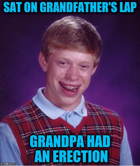 Bad Luck Brian | SAT ON GRANDFATHER'S LAP; GRANDPA HAD AN ERECTION | image tagged in memes,bad luck brian | made w/ Imgflip meme maker