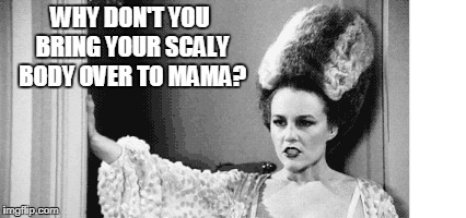 WHY DON'T YOU BRING YOUR SCALY BODY OVER TO MAMA? | made w/ Imgflip meme maker