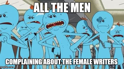 ALL THE MEN; COMPLAINING ABOUT THE FEMALE WRITERS | image tagged in rick and morty | made w/ Imgflip meme maker