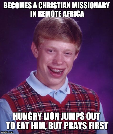 Good Christian Lion | BECOMES A CHRISTIAN MISSIONARY IN REMOTE AFRICA; HUNGRY LION JUMPS OUT TO EAT HIM, BUT PRAYS FIRST | image tagged in memes,bad luck brian | made w/ Imgflip meme maker