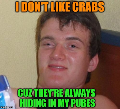 10 Guy Meme | I DON'T LIKE CRABS CUZ THEY'RE ALWAYS HIDING IN MY PUBES | image tagged in memes,10 guy | made w/ Imgflip meme maker