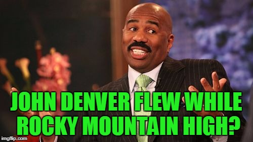 JOHN DENVER FLEW WHILE ROCKY MOUNTAIN HIGH? | image tagged in memes,steve harvey | made w/ Imgflip meme maker