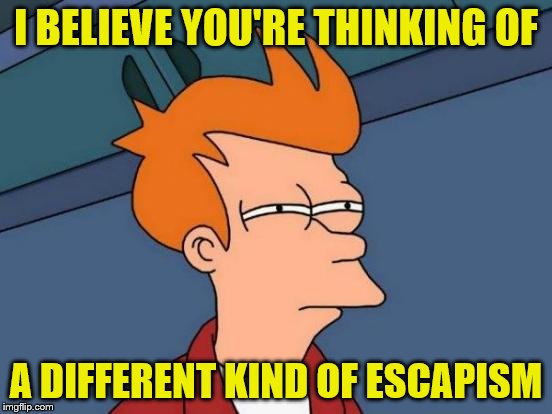 Futurama Fry Meme | I BELIEVE YOU'RE THINKING OF A DIFFERENT KIND OF ESCAPISM | image tagged in memes,futurama fry | made w/ Imgflip meme maker