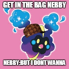 get in the bag nebby | GET IN THE BAG NEBBY; NEBBY:BUT I DONT WANNA | image tagged in get in the bag nebby,scumbag | made w/ Imgflip meme maker