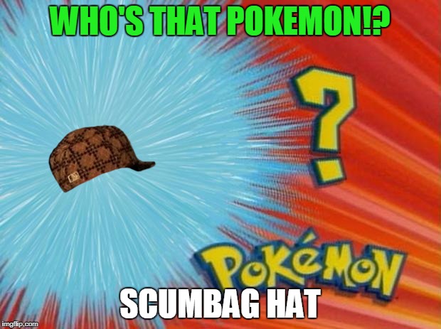 Who's That Pokemon | WHO'S THAT POKEMON!? SCUMBAG HAT | image tagged in who is that pokemon,scumbag,memes,funny,pokemon | made w/ Imgflip meme maker