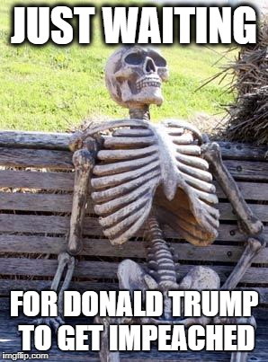 Waiting Skeleton Meme | JUST WAITING; FOR DONALD TRUMP TO GET IMPEACHED | image tagged in memes,waiting skeleton | made w/ Imgflip meme maker
