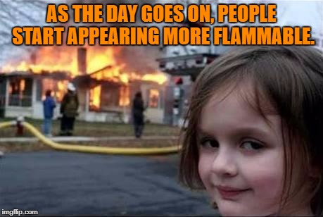 Burning House Girl | AS THE DAY GOES ON, PEOPLE START APPEARING MORE FLAMMABLE. | image tagged in burning,flamable,funny,memes,funny memes,stress | made w/ Imgflip meme maker
