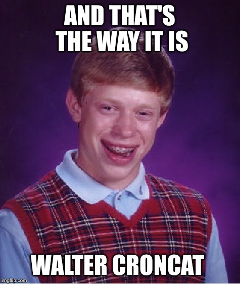 Bad Luck Brian Meme | AND THAT'S THE WAY IT IS WALTER CRONCAT | image tagged in memes,bad luck brian | made w/ Imgflip meme maker