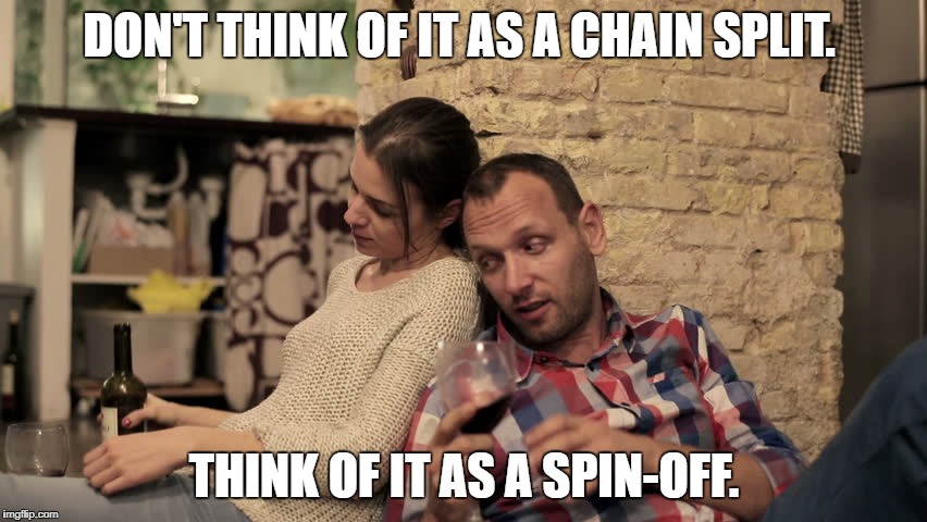 Bitcoin Cash | DON'T THINK OF IT AS A CHAIN SPLIT. THINK OF IT AS A SPIN-OFF. | image tagged in bitcoin | made w/ Imgflip meme maker