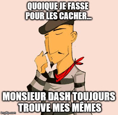 QUOIQUE JE FASSE POUR LES CACHER... MONSIEUR DASH TOUJOURS TROUVE MES MÊMES | made w/ Imgflip meme maker