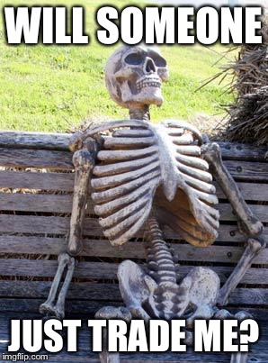 Waiting Skeleton Meme | WILL SOMEONE; JUST TRADE ME? | image tagged in memes,waiting skeleton | made w/ Imgflip meme maker