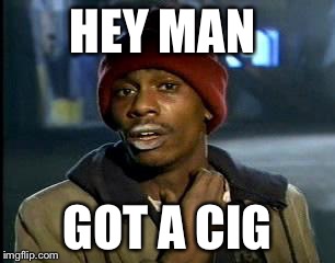 Y'all Got Any More Of That Meme | HEY MAN; GOT A CIG | image tagged in memes,yall got any more of | made w/ Imgflip meme maker
