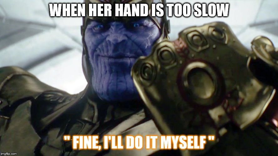 Thanos  Meme | WHEN HER HAND IS TOO SLOW; " FINE, I'LL DO IT MYSELF " | image tagged in funny meme,infinity war,the avengers,marvel cinematic universe | made w/ Imgflip meme maker