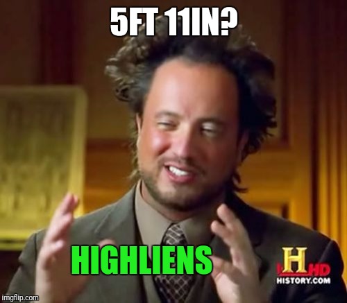 Ancient Aliens Meme | 5FT 11IN? HIGHLIENS | image tagged in memes,ancient aliens | made w/ Imgflip meme maker