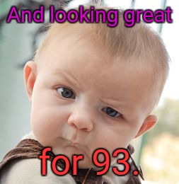 Skeptical Baby Meme | And looking great for 93. | image tagged in memes,skeptical baby | made w/ Imgflip meme maker