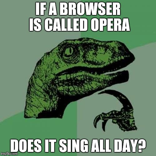 Philosoraptor Meme | IF A BROWSER IS CALLED OPERA DOES IT SING ALL DAY? | image tagged in memes,philosoraptor | made w/ Imgflip meme maker