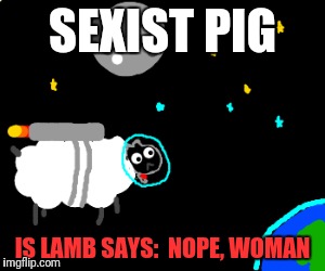 SEXIST PIG IS LAMB SAYS:  NOPE, WOMAN | made w/ Imgflip meme maker