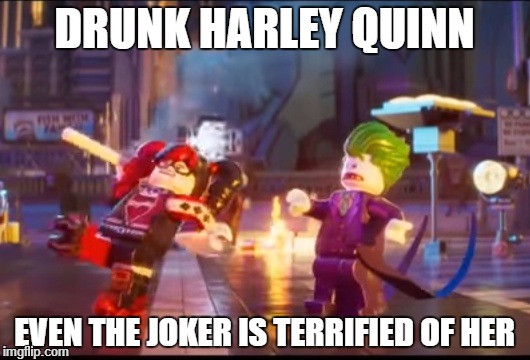 Lego Harley Quinn and Joker | DRUNK HARLEY QUINN; EVEN THE JOKER IS TERRIFIED OF HER | image tagged in lego harley quinn and joker | made w/ Imgflip meme maker