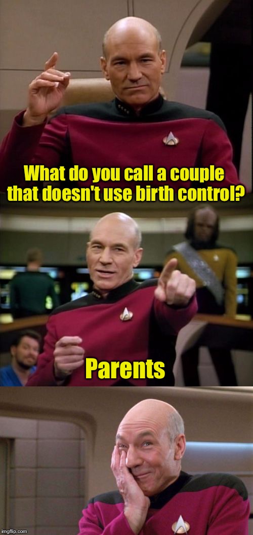 Bad Pun Picard | What do you call a couple that doesn't use birth control? Parents | image tagged in bad pun picard | made w/ Imgflip meme maker