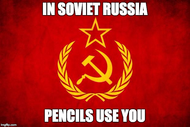 In Soviet Russia | IN SOVIET RUSSIA; PENCILS USE YOU | image tagged in in soviet russia | made w/ Imgflip meme maker