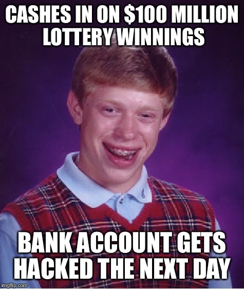 Bad Luck Brian Meme | CASHES IN ON $100 MILLION LOTTERY WINNINGS; BANK ACCOUNT GETS HACKED THE NEXT DAY | image tagged in memes,bad luck brian | made w/ Imgflip meme maker