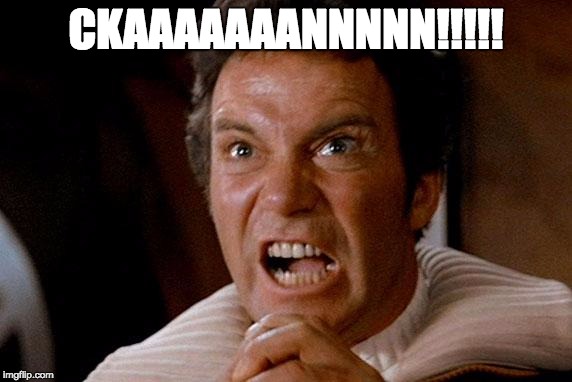 Star Trek Kirk Khan | CKAAAAAAANNNNN!!!!! | image tagged in star trek kirk khan | made w/ Imgflip meme maker