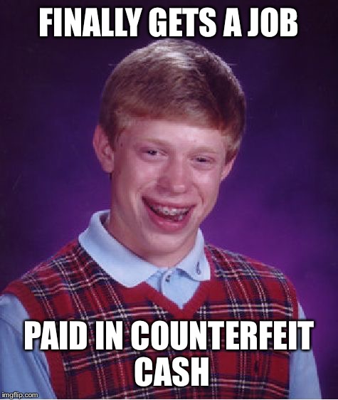 Bad Luck Brian Meme | FINALLY GETS A JOB; PAID IN COUNTERFEIT CASH | image tagged in memes,bad luck brian | made w/ Imgflip meme maker