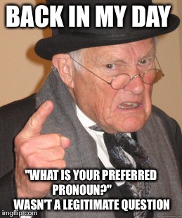 Back In My Day Meme | BACK IN MY DAY; "WHAT IS YOUR PREFERRED     PRONOUN?"               WASN'T A LEGITIMATE QUESTION | image tagged in memes,back in my day | made w/ Imgflip meme maker