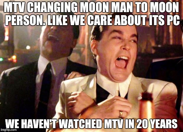 Goodfellas Laugh | MTV CHANGING MOON MAN TO MOON PERSON. LIKE WE CARE ABOUT ITS PC; WE HAVEN'T WATCHED MTV IN 20 YEARS | image tagged in goodfellas laugh | made w/ Imgflip meme maker